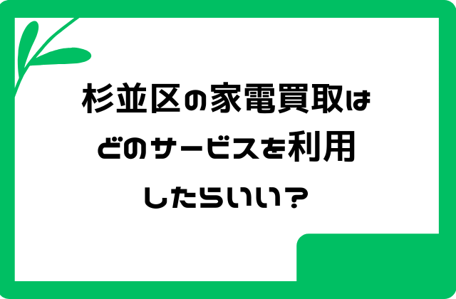 杉並区の家電買取はどのサービスを利用したらいい？