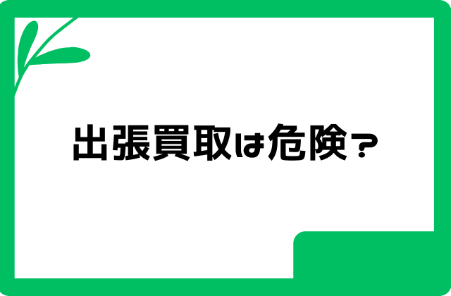 出張買取は危険？