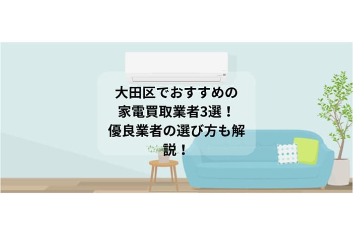 大田区でおすすめの家電買取業者3選！優良業者の選び方も解説！
