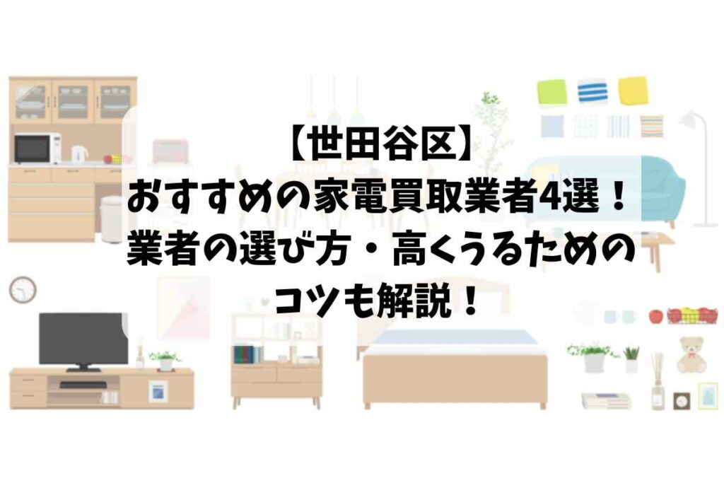 世田谷区でおすすめの家電買取業者4選!業者の選び方や高く売るためのコツも解説!