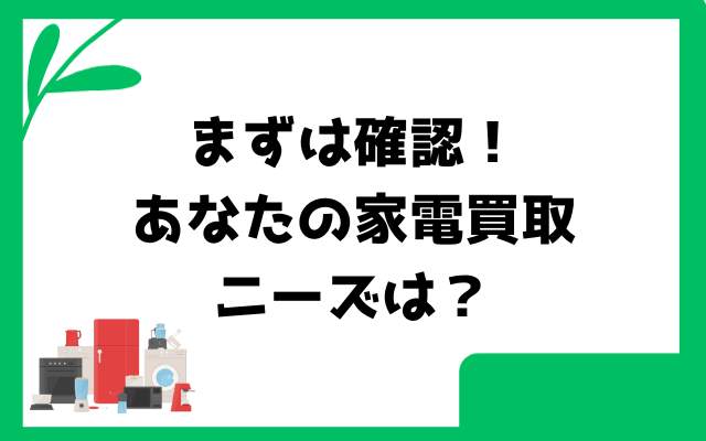 まずは確認！あなたの家電買取ニーズは？